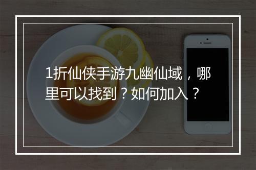 1折仙侠手游九幽仙域，哪里可以找到？如何加入？
