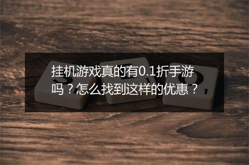 挂机游戏真的有0.1折手游吗?怎么找到这样的优惠?