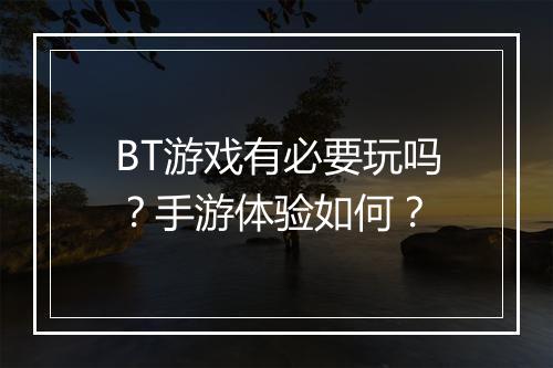 BT游戏有必要玩吗？手游体验如何？