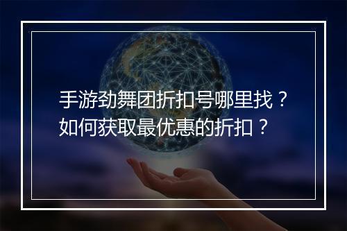 手游劲舞团折扣号哪里找?如何获取最优惠的折扣?
