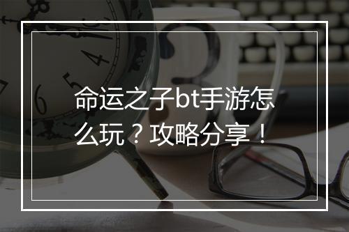 命运之子bt手游怎么玩？攻略分享！