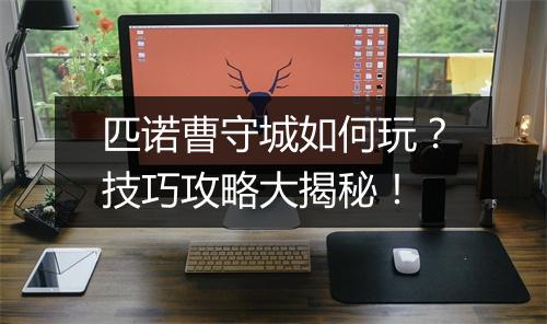 匹诺曹守城如何玩？技巧攻略大揭秘！