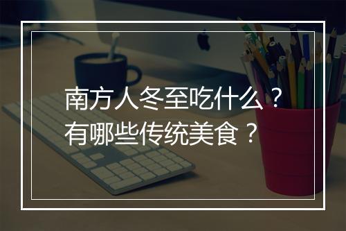 南方人冬至吃什么？有哪些传统美食？