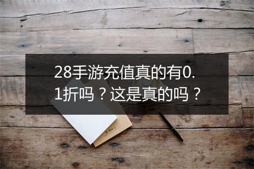 28手游充值真的有0.1折吗?这是真的吗?