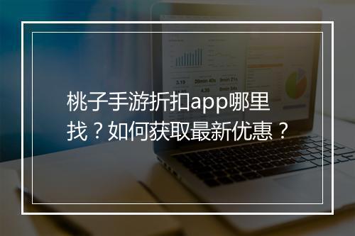 桃子手游折扣app哪里找？如何获取最新优惠？
