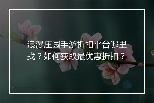 浪漫庄园手游折扣平台哪里找？如何获取最优惠折扣？
