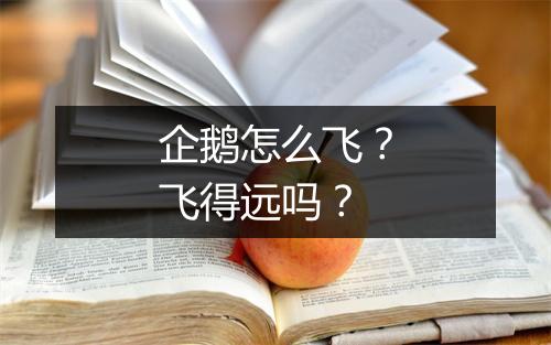企鹅怎么飞？飞得远吗？