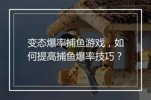 变态爆率捕鱼游戏,如何提高捕鱼爆率技巧?