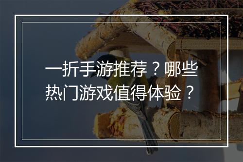 一折手游推荐？哪些热门游戏值得体验？