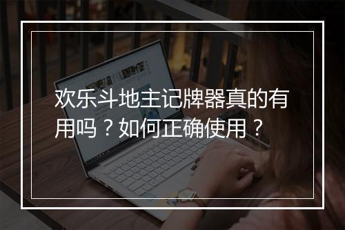 欢乐斗地主记牌器真的有用吗?如何正确使用?