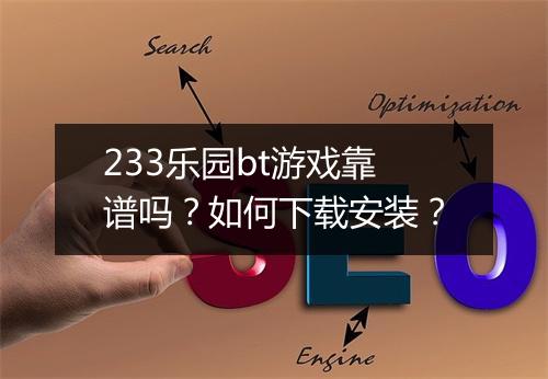 233乐园bt游戏靠谱吗？如何下载安装？