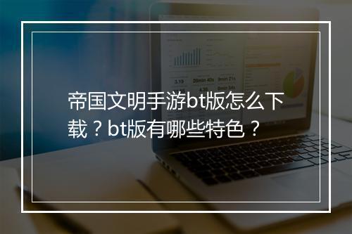 帝国文明手游bt版怎么下载？bt版有哪些特色？