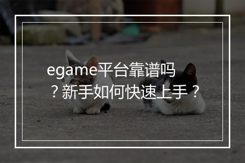 egame平台靠谱吗？新手如何快速上手？