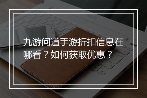 九游问道手游折扣信息在哪看？如何获取优惠？