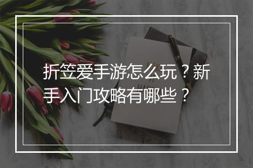 折笠爱手游怎么玩？新手入门攻略有哪些？