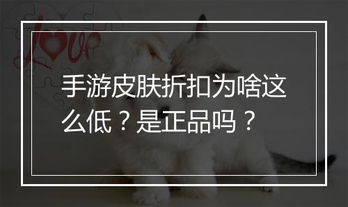 手游皮肤折扣为啥这么低?是正品吗?