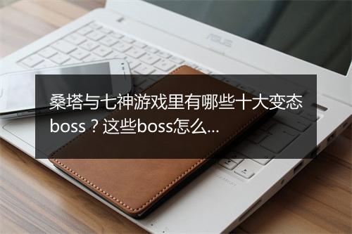 桑塔与七神游戏里有哪些十大变态boss?这些boss怎么打?
