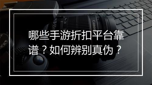 哪些手游折扣平台靠谱?如何辨别真伪?