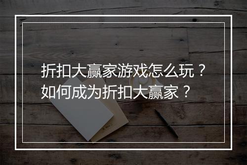 折扣大赢家游戏怎么玩？如何成为折扣大赢家？