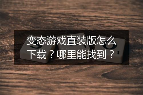 变态游戏直装版怎么下载？哪里能找到？