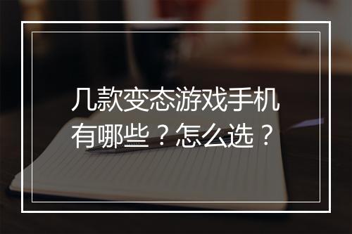 几款变态游戏手机有哪些？怎么选？