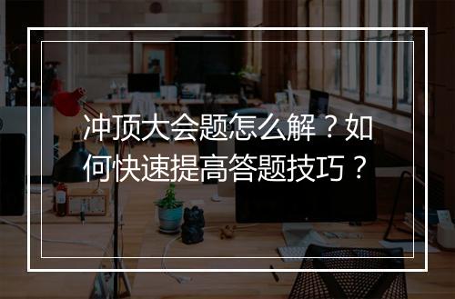 冲顶大会题怎么解?如何快速提高答题技巧?