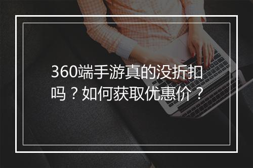 360端手游真的没折扣吗?如何获取优惠价?