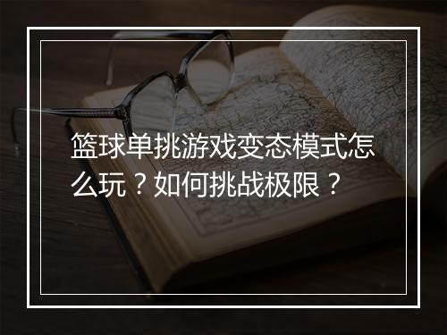 篮球单挑游戏变态模式怎么玩？如何挑战极限？
