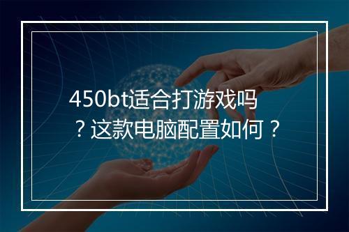450bt适合打游戏吗?这款电脑配置如何?