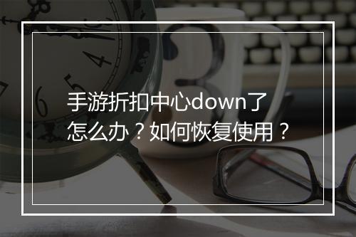 手游折扣中心down了怎么办？如何恢复使用？