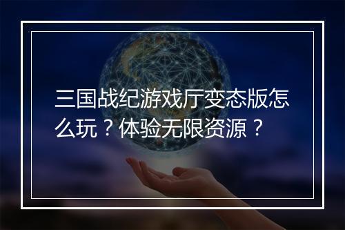 三国战纪游戏厅变态版怎么玩?体验无限资源?
