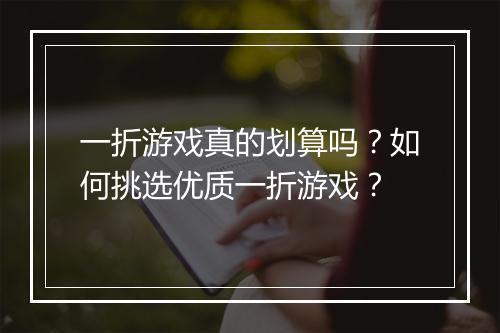 一折游戏真的划算吗?如何挑选优质一折游戏?