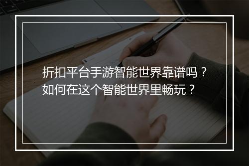 折扣平台手游智能世界靠谱吗？如何在这个智能世界里畅玩？