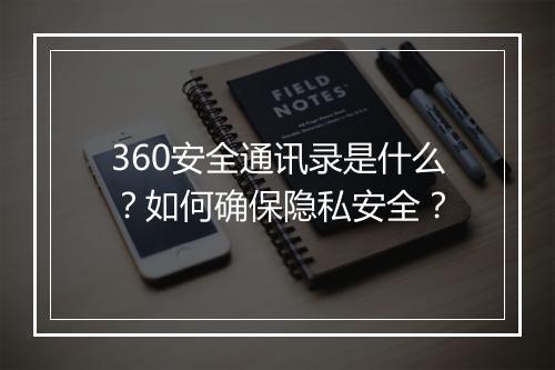 360安全通讯录是什么?如何确保隐私安全?