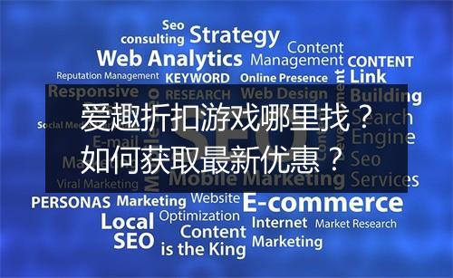 爱趣折扣游戏哪里找?如何获取最新优惠?