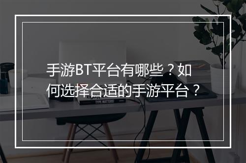 手游BT平台有哪些？如何选择合适的手游平台？