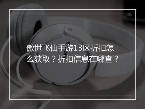 傲世飞仙手游13区折扣怎么获取?折扣信息在哪查?