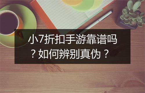 小7折扣手游靠谱吗?如何辨别真伪?