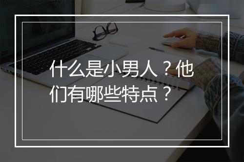 什么是小男人？他们有哪些特点？
