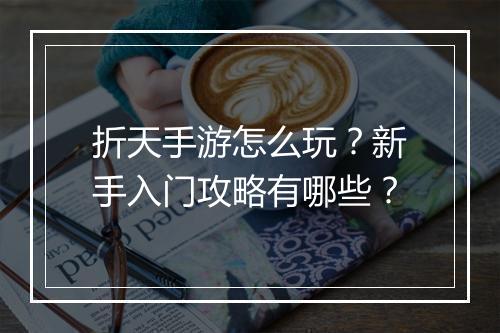 折天手游怎么玩?新手入门攻略有哪些?