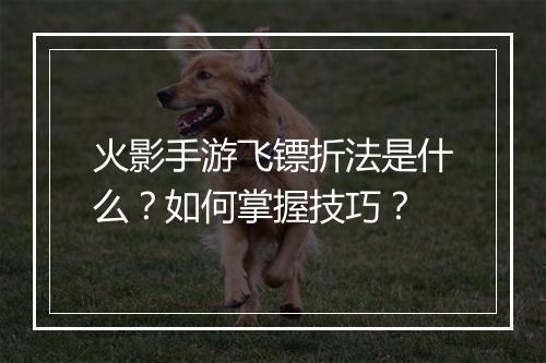 火影手游飞镖折法是什么?如何掌握技巧?