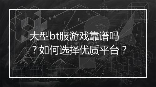 大型bt服游戏靠谱吗?如何选择优质平台?