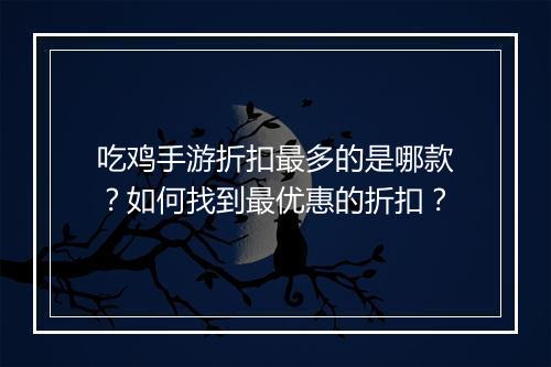 吃鸡手游折扣最多的是哪款？如何找到最优惠的折扣？