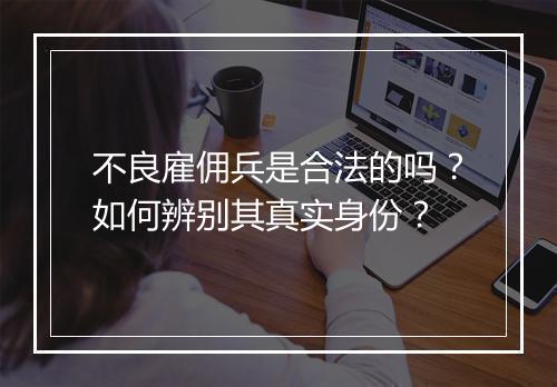 不良雇佣兵是合法的吗？如何辨别其真实身份？
