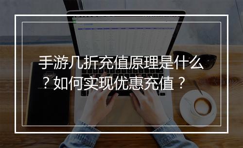 手游几折充值原理是什么？如何实现优惠充值？