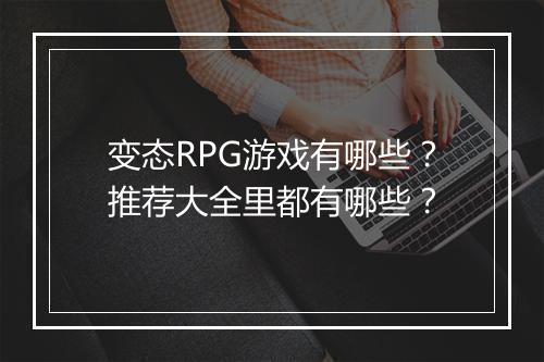 变态RPG游戏有哪些？推荐大全里都有哪些？