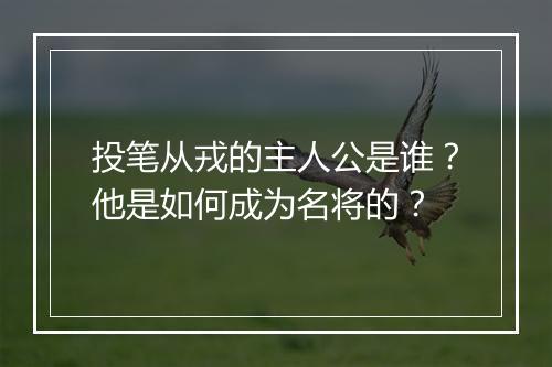 投笔从戎的主人公是谁？他是如何成为名将的？