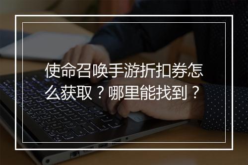 使命召唤手游折扣券怎么获取？哪里能找到？