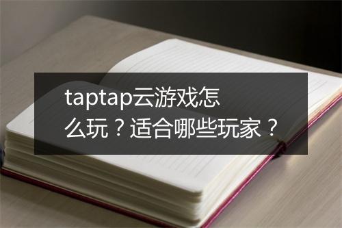 taptap云游戏怎么玩？适合哪些玩家？