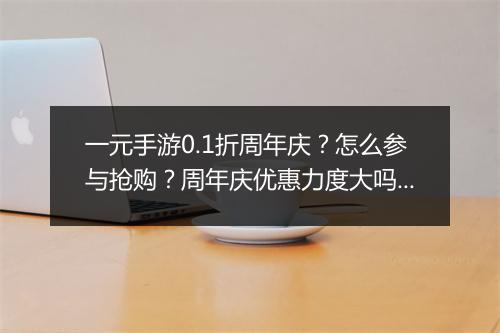 一元手游0.1折周年庆？怎么参与抢购？周年庆优惠力度大吗？